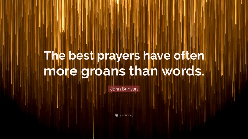 John Bunyan Quote: “The best prayers have often more groans than words.”