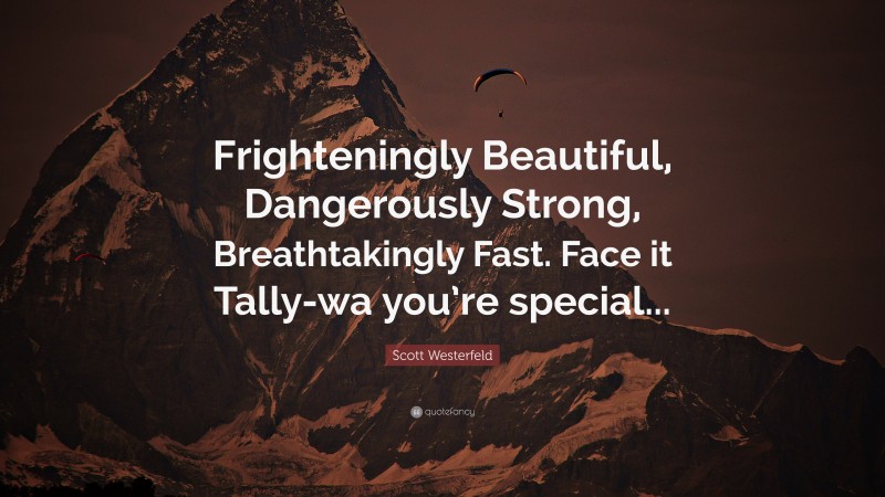 Scott Westerfeld Quote: “Frighteningly Beautiful, Dangerously Strong, Breathtakingly Fast. Face it Tally-wa you’re special...”