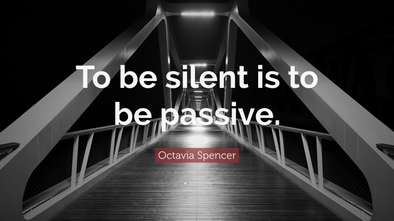 Octavia Spencer Quote: “To be silent is to be passive.”