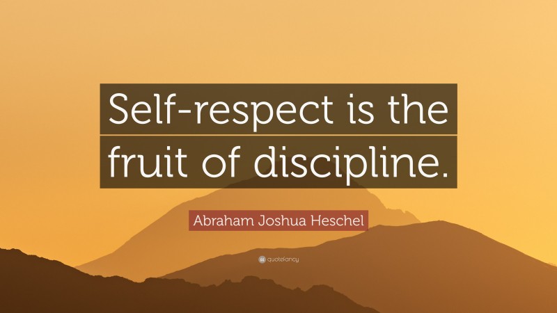 Abraham Joshua Heschel Quote: “Self-respect is the fruit of discipline.”