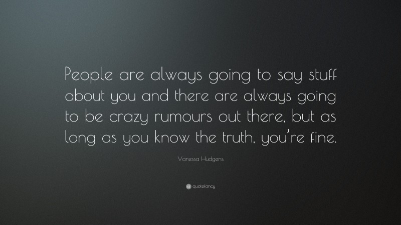 Vanessa Hudgens Quote: “People are always going to say stuff about you and there are always going to be crazy rumours out there, but as long as you know the truth, you’re fine.”