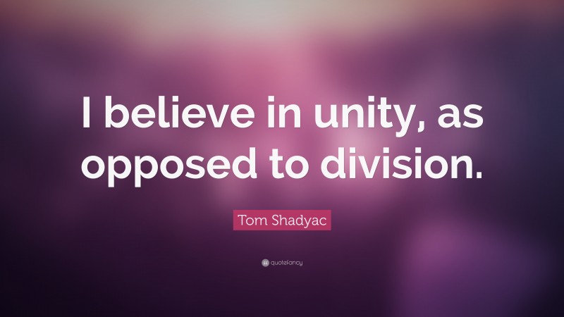 Tom Shadyac Quote: “I believe in unity, as opposed to division.”