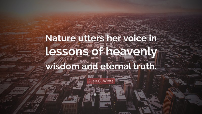 Ellen G. White Quote: “Nature utters her voice in lessons of heavenly wisdom and eternal truth.”