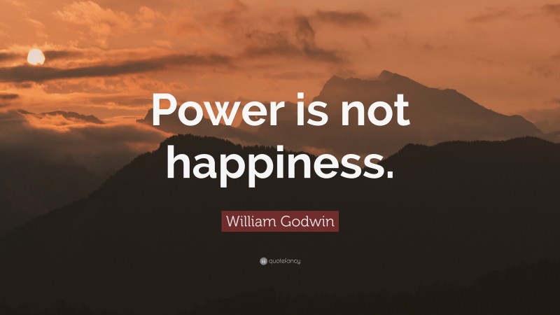William Godwin Quote: “Power is not happiness.”