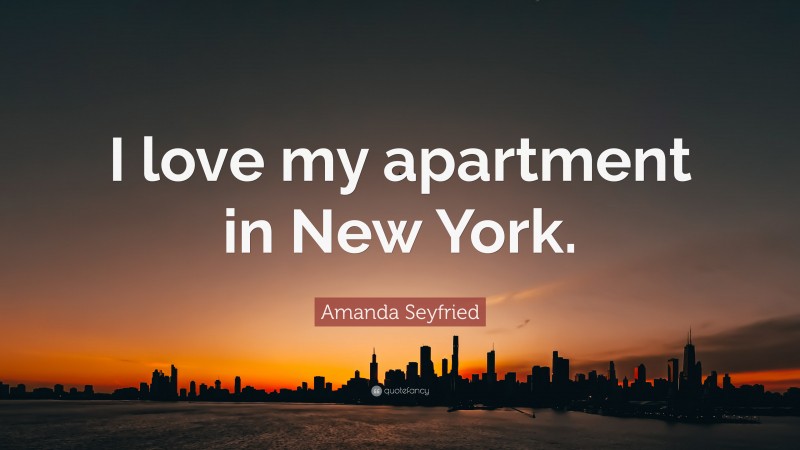 Amanda Seyfried Quote: “I love my apartment in New York.”