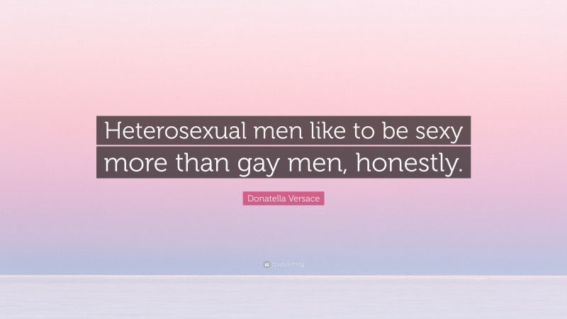 Donatella Versace Quote: “Heterosexual men like to be sexy more than gay men, honestly.”