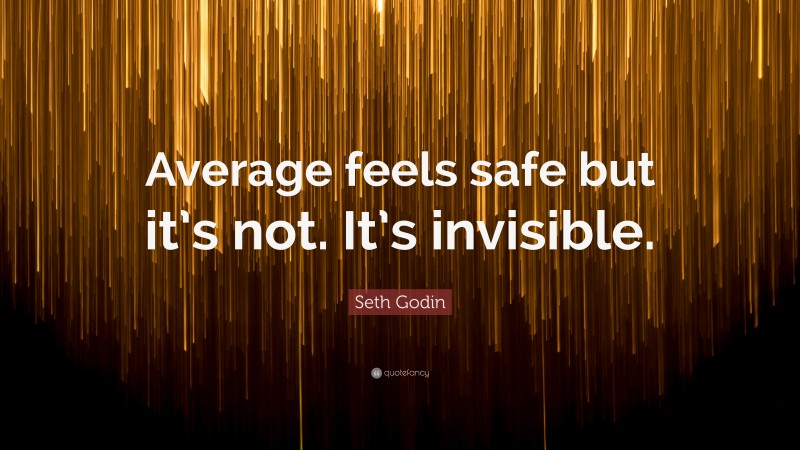 Seth Godin Quote: “Average feels safe but it’s not. It’s invisible.”