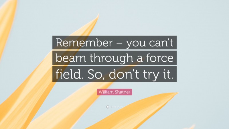 William Shatner Quote: “Remember – you can’t beam through a force field. So, don’t try it.”