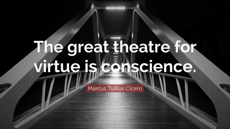 Marcus Tullius Cicero Quote: “The great theatre for virtue is conscience.”