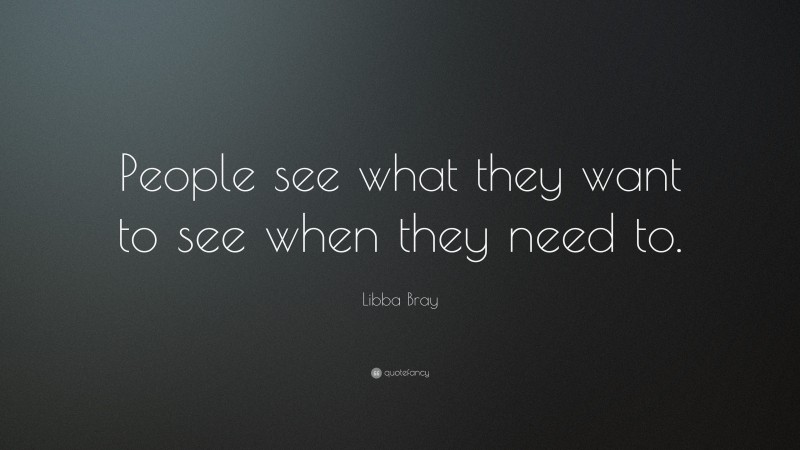 Libba Bray Quote: “People see what they want to see when they need to.”