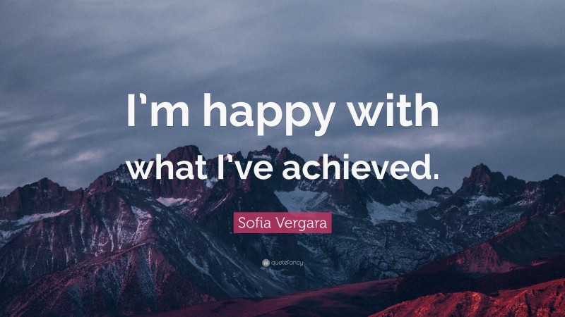 Sofia Vergara Quote: “I’m happy with what I’ve achieved.”