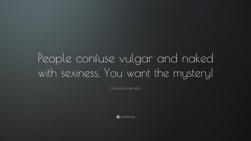Carolina Herrera Quote: “People confuse vulgar and naked with sexiness. You want the mystery!”