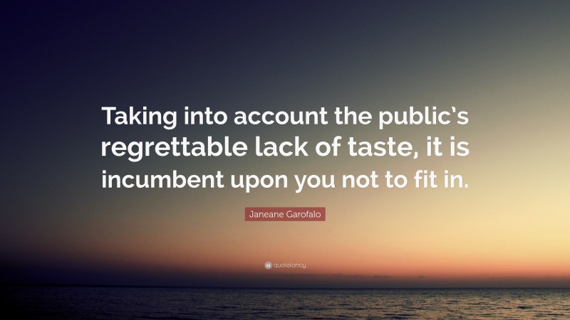 Janeane Garofalo Quote: “Taking into account the public’s regrettable lack of taste, it is incumbent upon you not to fit in.”