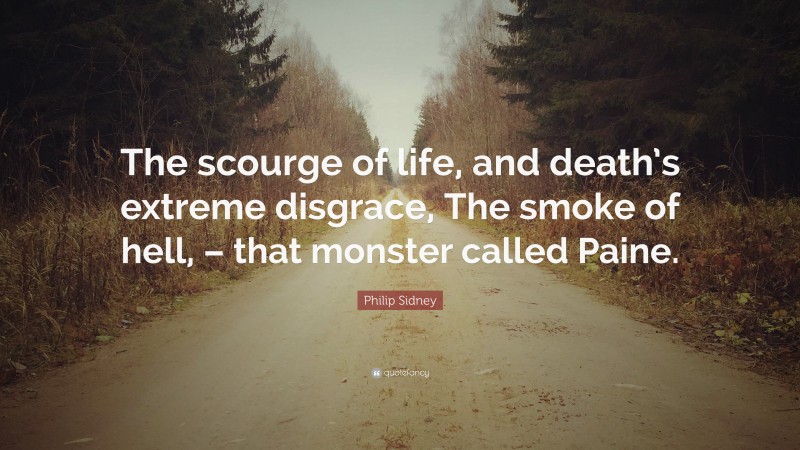 Philip Sidney Quote: “The scourge of life, and death’s extreme disgrace, The smoke of hell, – that monster called Paine.”