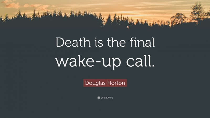 Douglas Horton Quote: “Death is the final wake-up call.”
