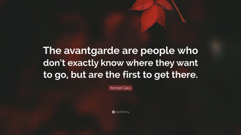 Romain Gary Quote: “The avantgarde are people who don’t exactly know where they want to go, but are the first to get there.”