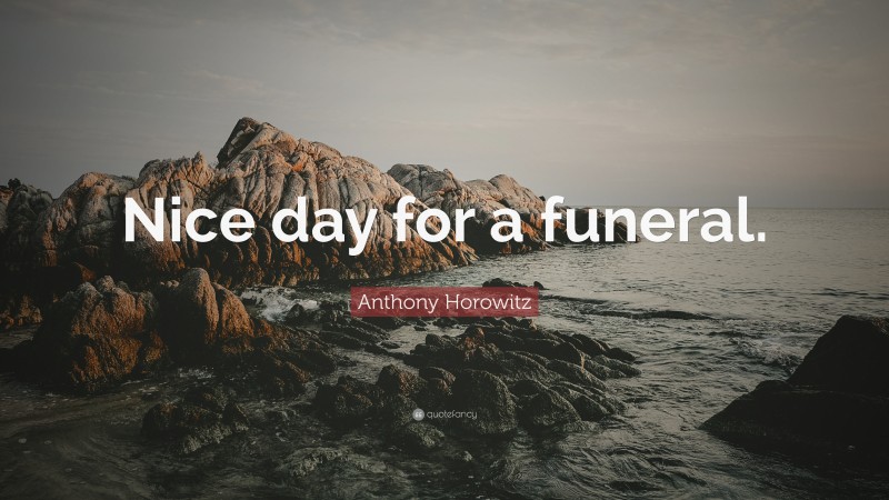 Anthony Horowitz Quote: “Nice day for a funeral.”