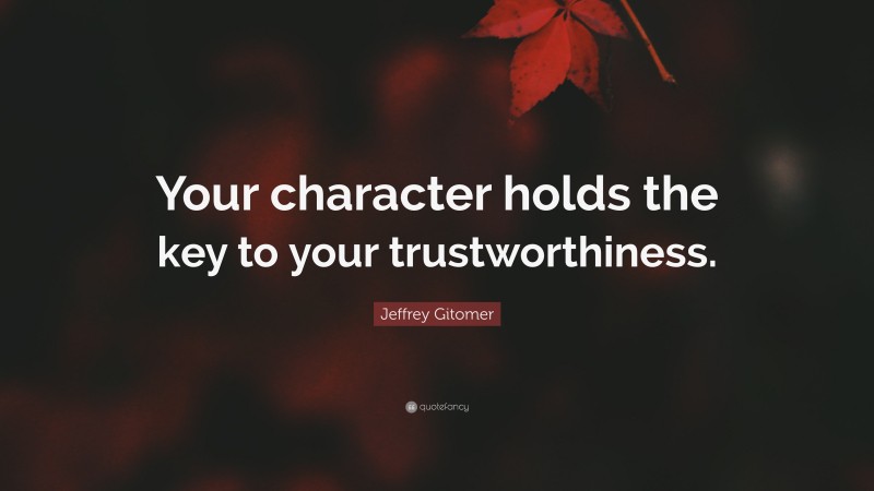 Jeffrey Gitomer Quote: “Your character holds the key to your trustworthiness.”