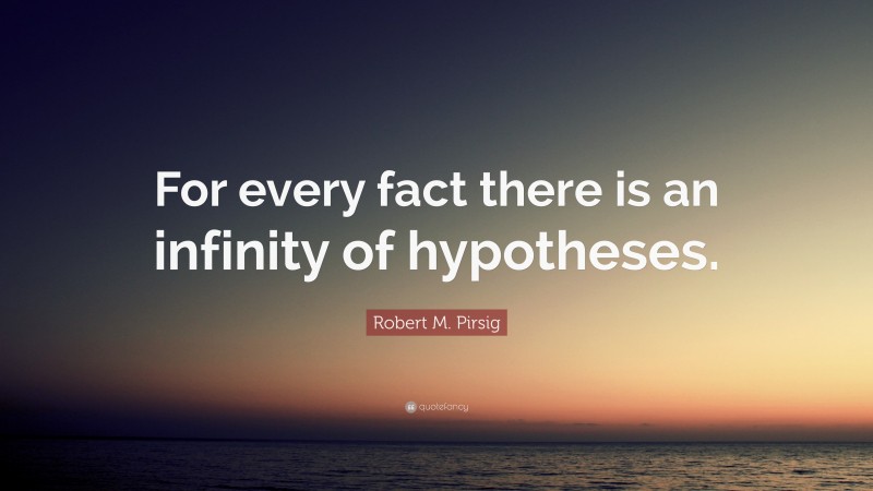 Robert M. Pirsig Quote: “For every fact there is an infinity of hypotheses.”