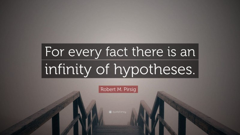 Robert M. Pirsig Quote: “For every fact there is an infinity of hypotheses.”