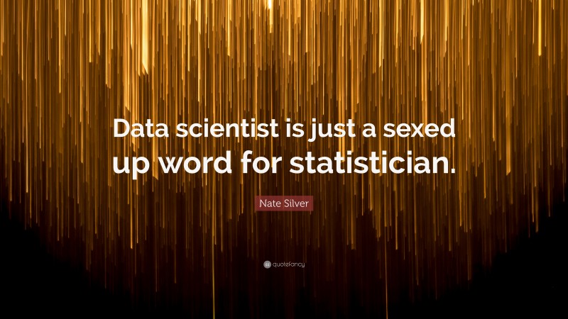 Nate Silver Quote: “Data scientist is just a sexed up word for statistician.”