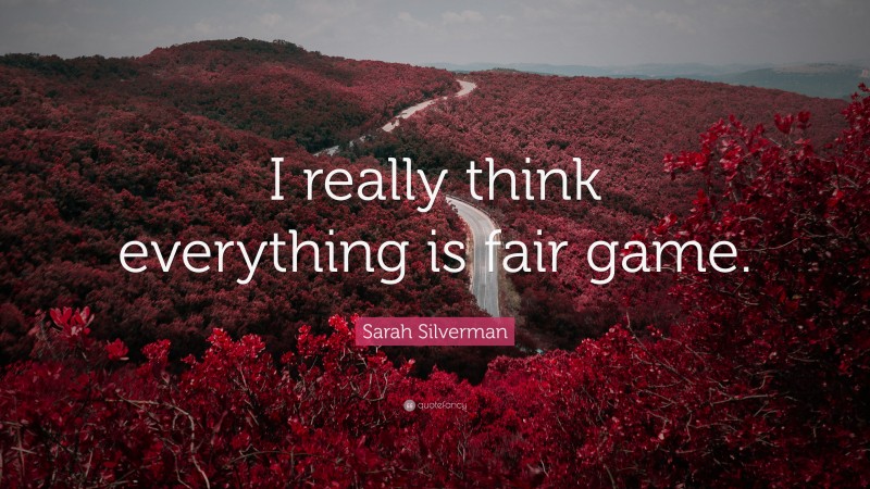 Sarah Silverman Quote: “I really think everything is fair game.”