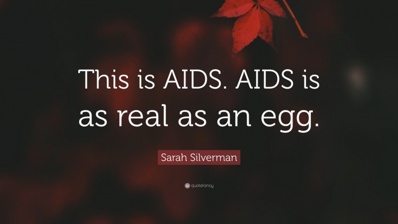 Sarah Silverman Quote: “This is AIDS. AIDS is as real as an egg.”