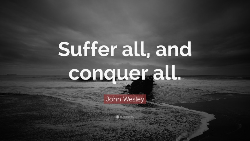 John Wesley Quote: “Suffer all, and conquer all.”