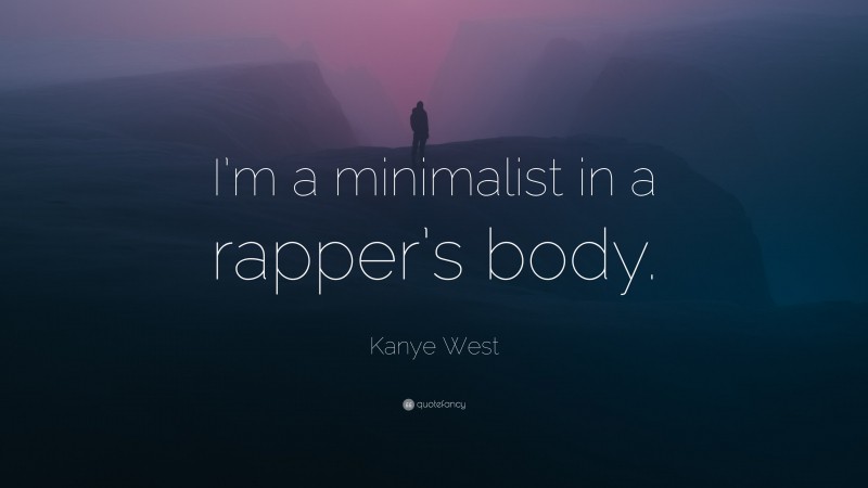 Kanye West Quote: “I’m a minimalist in a rapper’s body.”
