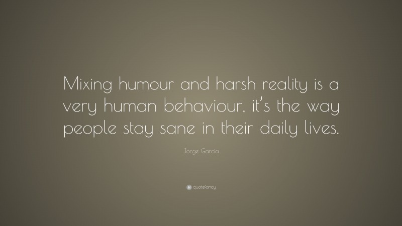 Jorge Garcia Quote: “Mixing humour and harsh reality is a very human behaviour, it’s the way people stay sane in their daily lives.”