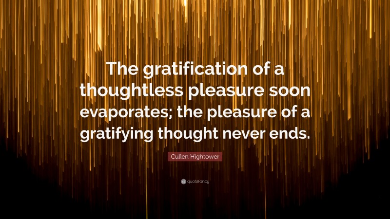 Cullen Hightower Quote: “The gratification of a thoughtless pleasure soon evaporates; the pleasure of a gratifying thought never ends.”
