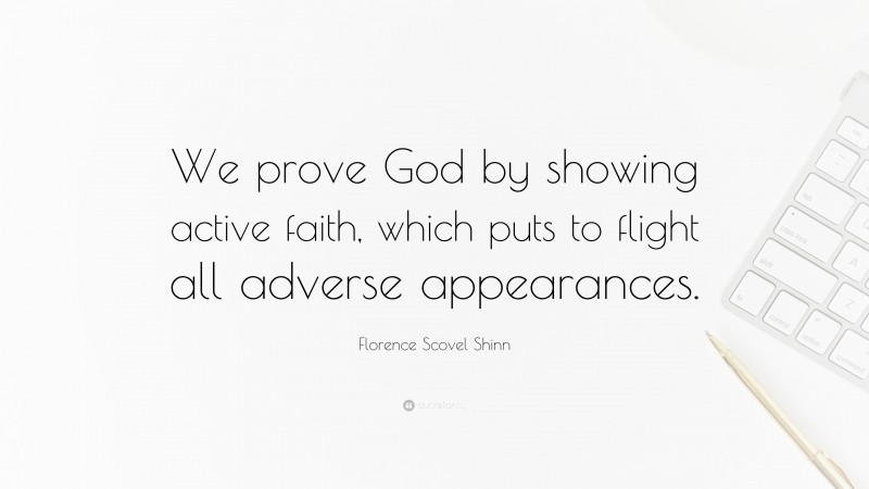 Florence Scovel Shinn Quote: “We prove God by showing active faith, which puts to flight all adverse appearances.”