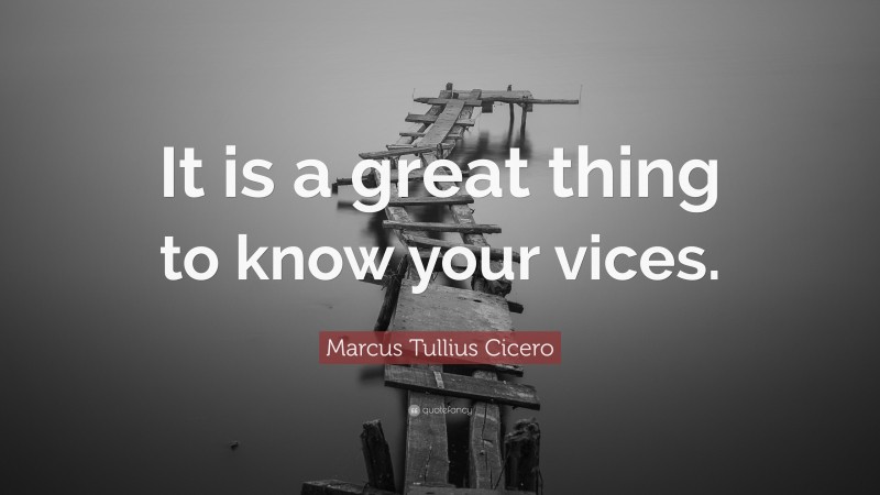 Marcus Tullius Cicero Quote: “It is a great thing to know your vices.”
