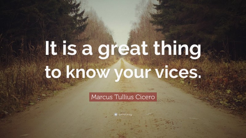 Marcus Tullius Cicero Quote: “It is a great thing to know your vices.”