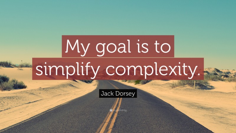 Jack Dorsey Quote: “My goal is to simplify complexity.”