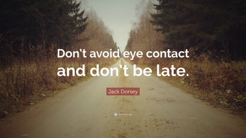 Jack Dorsey Quote: “Don’t avoid eye contact and don’t be late.”
