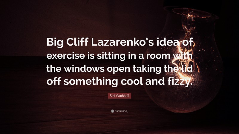 Sid Waddell Quote: “Big Cliff Lazarenko’s idea of exercise is sitting in a room with the windows open taking the lid off something cool and fizzy.”