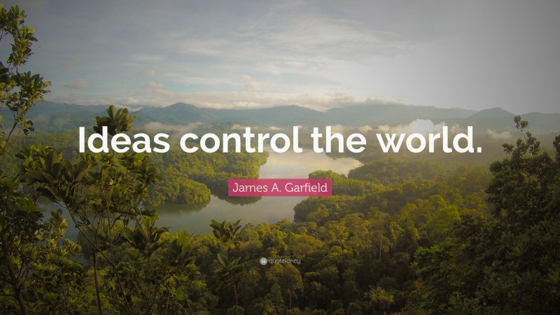 James A. Garfield Quote: “Ideas control the world.”