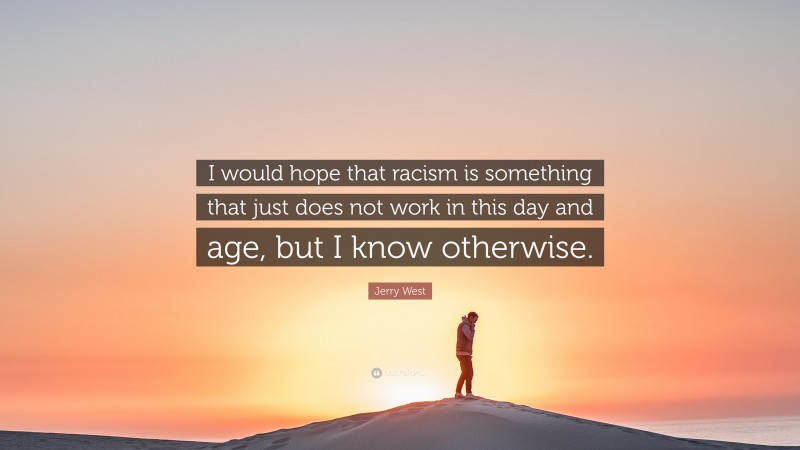 Jerry West Quote: “I would hope that racism is something that just does not work in this day and age, but I know otherwise.”