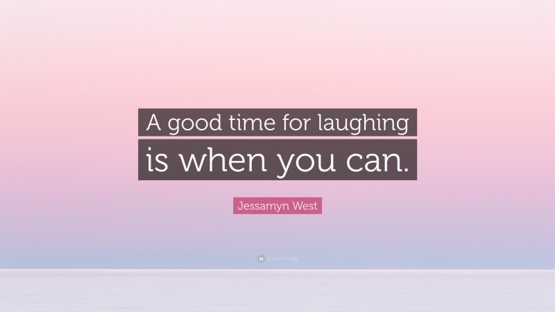 Jessamyn West Quote: “A good time for laughing is when you can.”