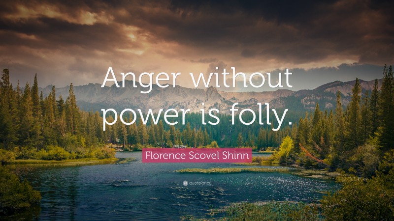 Florence Scovel Shinn Quote: “Anger without power is folly.”