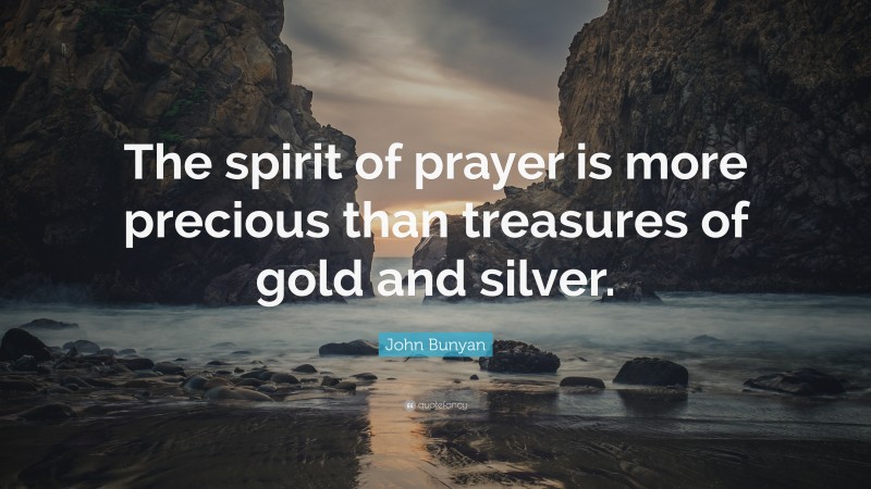 John Bunyan Quote: “The spirit of prayer is more precious than treasures of gold and silver.”