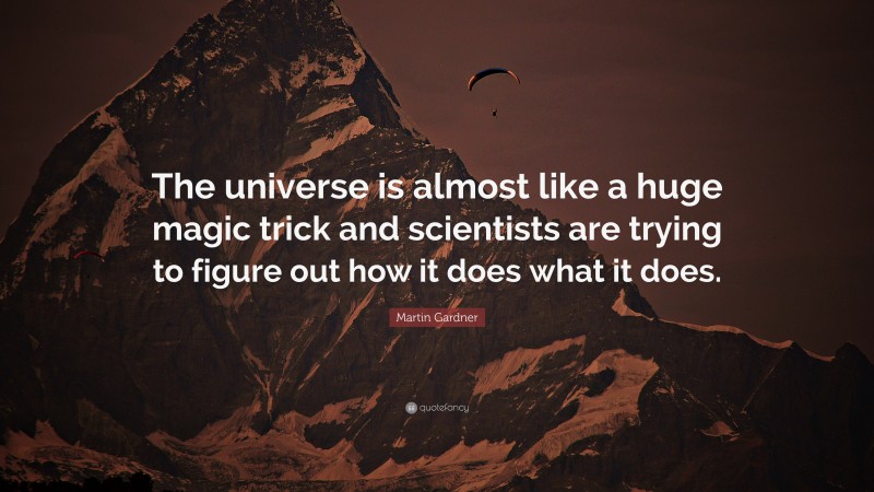Martin Gardner Quote: “The universe is almost like a huge magic trick and scientists are trying to figure out how it does what it does.”