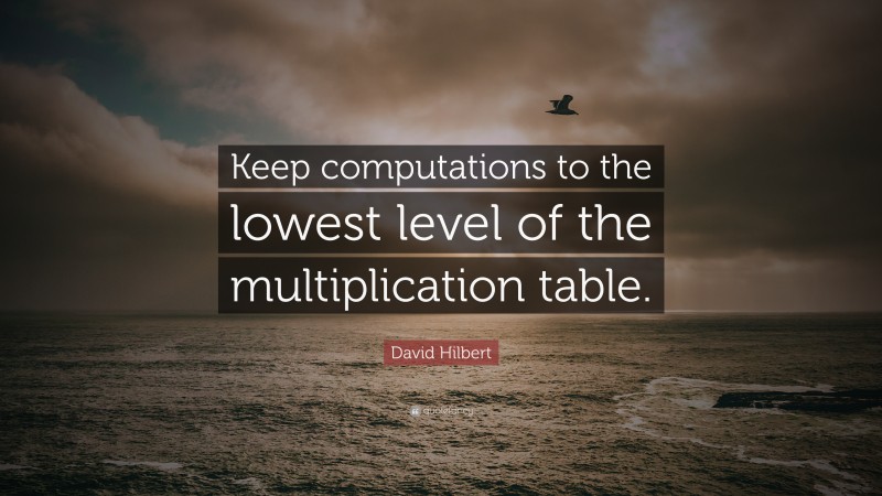 David Hilbert Quote: “Keep computations to the lowest level of the multiplication table.”