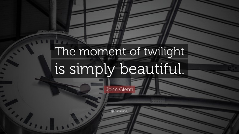 John Glenn Quote: “The moment of twilight is simply beautiful.”