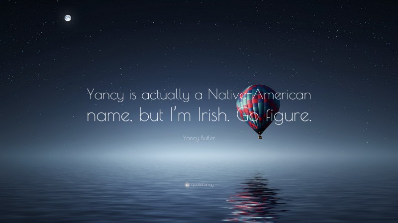 Yancy Butler Quote: “Yancy is actually a Native-American name, but I’m Irish. Go figure.”