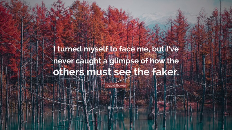 David Bowie Quote: “I turned myself to face me, but I’ve never caught a glimpse of how the others must see the faker.”