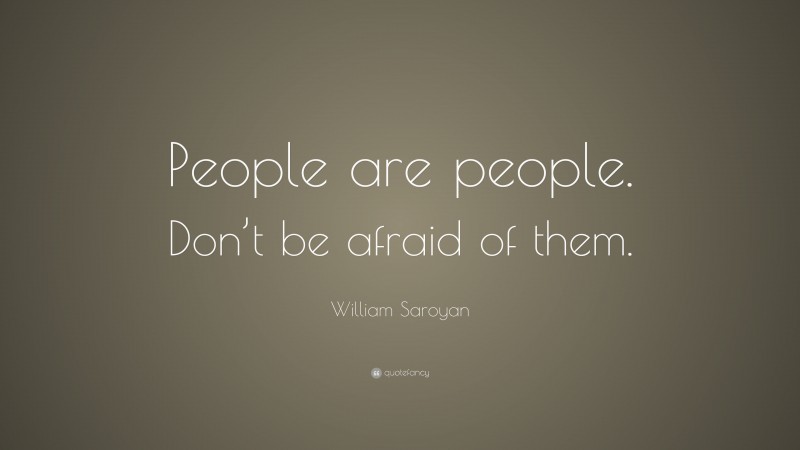 William Saroyan Quote: “People are people. Don’t be afraid of them.”