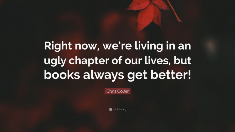 Chris Colfer Quote: “Right now, we’re living in an ugly chapter of our lives, but books always get better!”