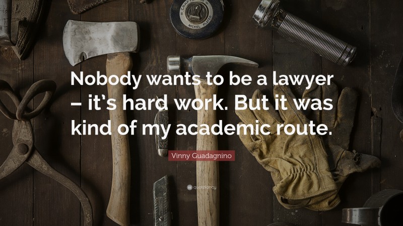 Vinny Guadagnino Quote: “Nobody wants to be a lawyer – it’s hard work. But it was kind of my academic route.”